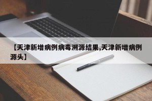 【天津新增病例病毒溯源结果,天津新增病例源头】