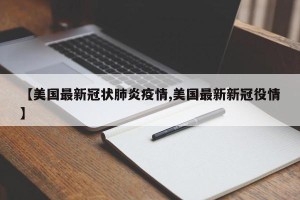 【美国最新冠状肺炎疫情,美国最新新冠役情】