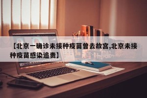 【北京一确诊未接种疫苗曾去故宫,北京未接种疫苗感染追责】