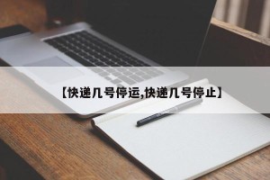 【快递几号停运,快递几号停止】