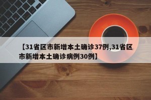 【31省区市新增本土确诊37例,31省区市新增本土确诊病例30例】