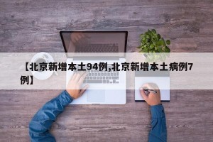 【北京新增本土94例,北京新增本土病例7例】