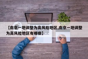 【南京一地调整为高风险地区,南京一地调整为高风险地区有哪些】