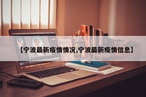 【宁波最新疫情情况,宁波最新疫情信息】