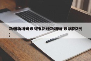 新疆新增确诊3例(新疆新增确 诊病例2例)