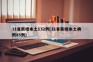 31省新增本土132例(31省新增本土病例85例)
