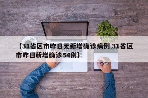 【31省区市昨日无新增确诊病例,31省区市昨日新增确诊54例】
