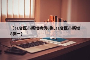 【31省区市新增病例8例,31省区市新增8例一】