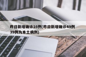 昨日新增确诊16例(昨日新增确诊49例 39例为本土病例)