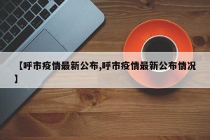 【呼市疫情最新公布,呼市疫情最新公布情况】