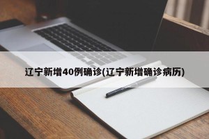 辽宁新增40例确诊(辽宁新增确诊病历)