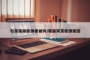 引发瑞丽疫情者被拘/瑞丽突发疫情原因