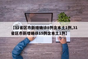 【31省区市新增确诊8例含本土1例,31省区市新增确诊15例含本土1例】