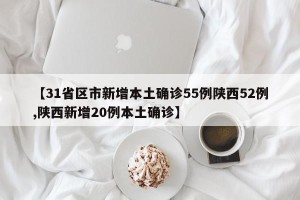【31省区市新增本土确诊55例陕西52例,陕西新增20例本土确诊】