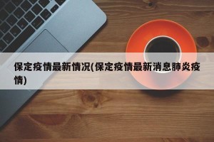 保定疫情最新情况(保定疫情最新消息肺炎疫情)