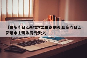 【山东昨日无新增本土确诊病例,山东昨日无新增本土确诊病例多少】