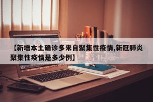 【新增本土确诊多来自聚集性疫情,新冠肺炎聚集性疫情是多少例】