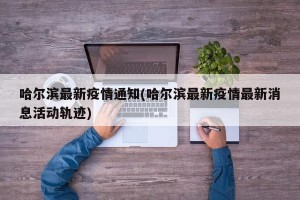 哈尔滨最新疫情通知(哈尔滨最新疫情最新消息活动轨迹)