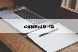 成都核酸/成都 核酸