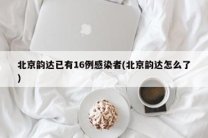 北京韵达已有16例感染者(北京韵达怎么了)