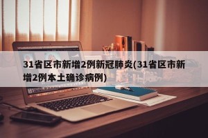 31省区市新增2例新冠肺炎(31省区市新增2例本土确诊病例)