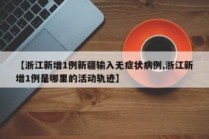 【浙江新增1例新疆输入无症状病例,浙江新增1例是哪里的活动轨迹】