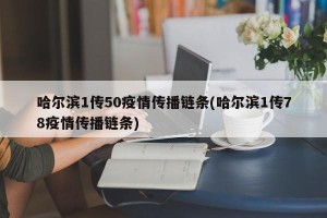哈尔滨1传50疫情传播链条(哈尔滨1传78疫情传播链条)