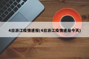 4日浙江疫情速报(4日浙江疫情速报今天)