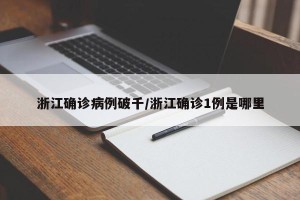 浙江确诊病例破千/浙江确诊1例是哪里