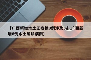 【广西新增本土无症状9例涉及3市,广西新增6例本土确诊病例】