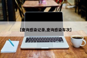 【查询感染记录,查询感染车次】