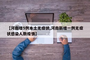 【河南增5例本土无症状,河南新增一例无症状感染人数疫情】