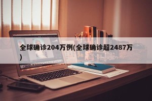 全球确诊204万例(全球确诊超2487万)