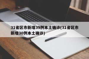 31省区市新增39例本土确诊(31省区市新增30例本土确诊)