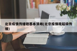 北京疫情传播链基本清晰(北京疫情现超级传播)