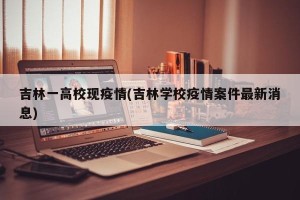 吉林一高校现疫情(吉林学校疫情案件最新消息)