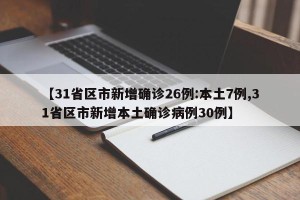【31省区市新增确诊26例:本土7例,31省区市新增本土确诊病例30例】