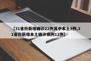 【31省份新增确诊22例其中本土9例,31省份新增本土确诊病例12例】