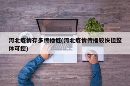 河北疫情存多传播链(河北疫情传播较快但整体可控)