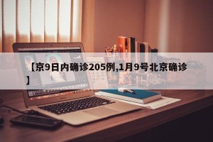 【京9日内确诊205例,1月9号北京确诊】