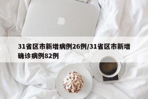 31省区市新增病例26例/31省区市新增确诊病例82例
