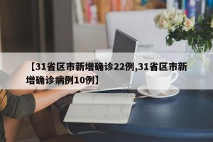 【31省区市新增确诊22例,31省区市新增确诊病例10例】