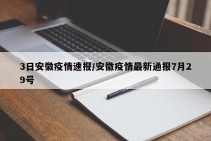 3日安徽疫情速报/安徽疫情最新通报7月29号
