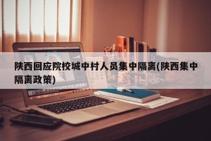 陕西回应院校城中村人员集中隔离(陕西集中隔离政策)