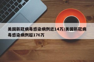 美国新冠病毒感染病例近14万/美国新冠病毒感染病例超176万