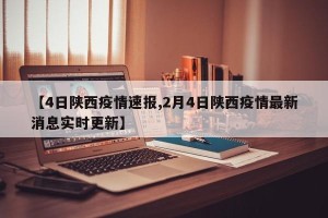 【4日陕西疫情速报,2月4日陕西疫情最新消息实时更新】
