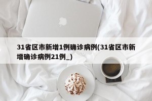 31省区市新增1例确诊病例(31省区市新增确诊病例21例_)