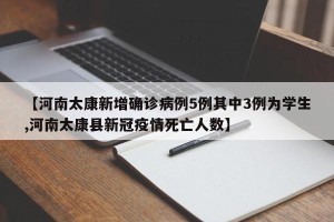 【河南太康新增确诊病例5例其中3例为学生,河南太康县新冠疫情死亡人数】