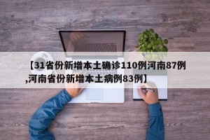 【31省份新增本土确诊110例河南87例,河南省份新增本土病例83例】