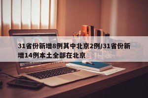 31省份新增8例其中北京2例/31省份新增14例本土全部在北京